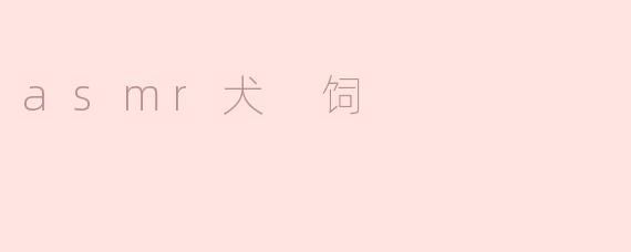 什么是ASMR犬饲，它有什么特别之处？